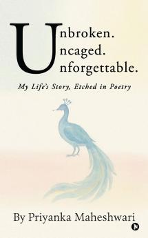 Unbroken. Uncaged. Unforgettable.: My Life's Story Etched in Poetry