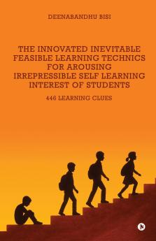The Innovated Inevitable Feasible Learning Technics for Arousing Irrepressible Self Learning Interest of Students: 446 Learning Clues