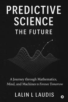 Predictive Science: The Future: A Journey through Mathematics Mind and Machines to Foresee Tomorrow