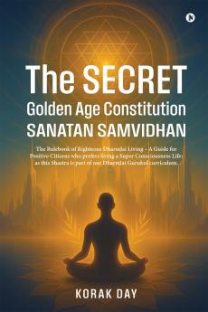 The Secret Golden Age Constitution Sanatan Samvidhan: The Rulebook of Righteous DharmJai Living – A Guide for  Positive Citizens who prefers living a Super Consciousness Life; as this Shastra is pa...