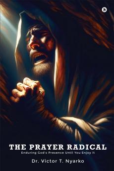 THE PRAYER RADICAL: Enduring God's Presence Until You Enjoy It