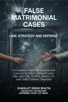 False Matrimonial Cases: Law Strategy & Defense - A Complete Guide for Laymen and Lawyers in False Criminal Cases Like 498A IPC 85 BNS Dowry DV and Child Custody Litigation