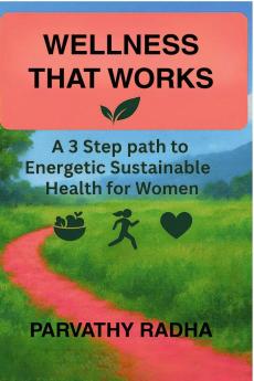 Wellness that Works: A 3 Step Path to Energetic Sustainable Health for Women