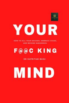 The F@@c King Mind: How to Kill Your Excuses Embrace Chaos and Become Dangerous.