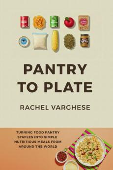 Pantry To Plate: Simple Nutritious Meals from Around the World