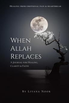 When Allah replaces — A Journal for Healing Clarity & Faith: A faith-based healing journal with reflections Duas Zikr and guided prompts to help you release pain rebuild emotional strength...