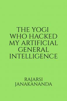 THE YOGI WHO HACKED MY ARTIFICIAL GENERAL INTELLIGENCE