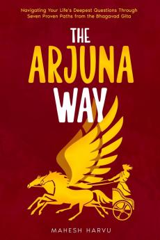 The Arjuna Way: Navigating Your Life's Deepest Questions Through Seven Proven Paths from the Bhagavad Gita