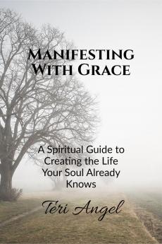 Manifesting With Grace: A Spiritual Guide to Creating the Life Your Soul Already Knows