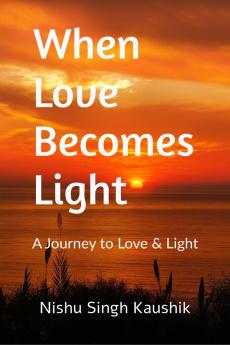 When Love Becomes Light: A Journey to Love & Light