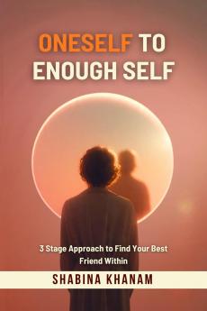 Oneself to Enough Self: 3 Stage Approach to Find Your Best Friend Within