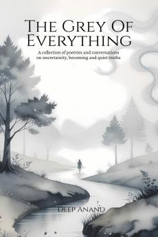 The Grey of Everything: Poems on Uncertainty Becoming and the Quiet Truths