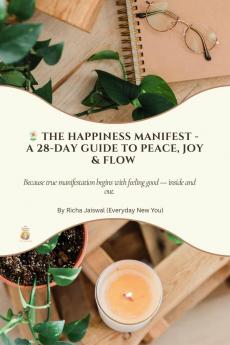The Happiness Manifest -  A 28-Day Guide to Peace Joy and Flow: Because true manifestation begins with feeling good — inside and out.