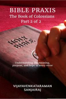 BIBLE PRAXIS The Book of Colossians Part 2 of 2: Understanding the meaning purpose and hope in every verse