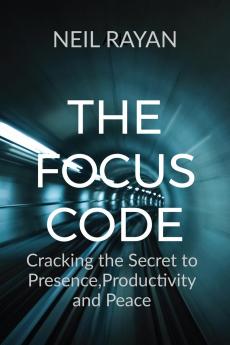 The Focus Code: Cracking the Secret to PresenceProductivity and Peace
