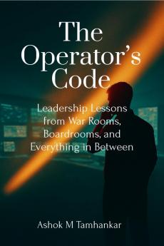 The Operator’s Code: Leadership Lessons from War Rooms Boardrooms and Everything in Between