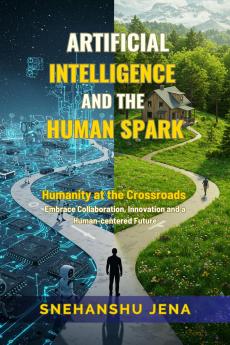 ARTIFICIAL INTELLIGENCE AND THE HUMAN SPARK: Humanity at the Crossroads. Embrace Collaboration Innovation and a Human-Centered Future