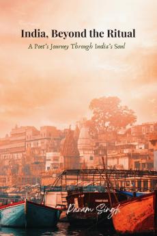 India Beyond the Ritual: A Poet's Journey Through India's Soul