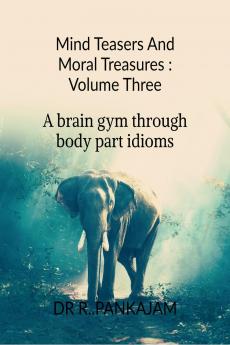 Mind Teasers And Moral Treasures : Volume Three: A Brain Gym Through   Body part Idioms