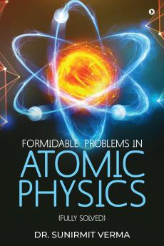 Formidable Problems in Atomic Physics: (Fully Solved)