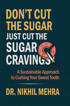 Don't Cut The Sugar Just Cut The Sugar Cravings: A Sustainable Approach to Curbing Your Sweet Tooth