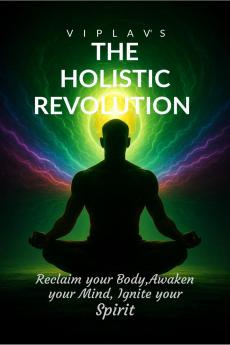 The Holistic Revolution: Reclaim your body Awaken your mind and Ignite your spirit