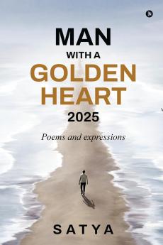 Man With a Golden Heart : 2025: Poems and expressions
