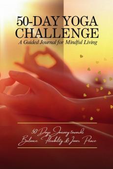 50-Day Yoga Challenge: A Guided Journal for Mindful Living: 50 Days Journey towards Balance Flexibility and inner Peace