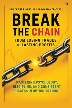 Break the Chain: From Losing Trades to Lasting Profits: Mastering Psychology Discipline and Consistent Success in Option Trading