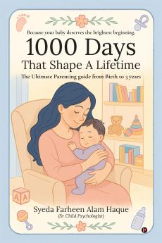 1000 Days That Shape a Lifetime: The Ultimate Parenting Guide From Birth to 3 Years
