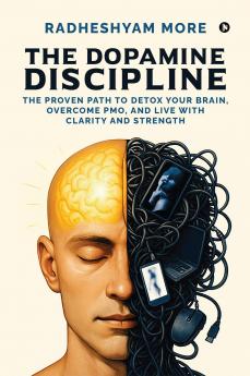 The Dopamine Discipline: The Proven Path to Detox Your Brain Overcome PMO and Live with Clarity and Strength