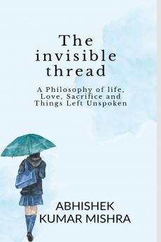 The invisible thread: A philosophy of life love sacrifice and things left unspoken