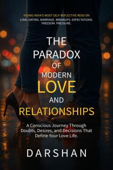 The Paradox Of Modern Love and Relationships: A Conscious Journey Through Doubts Desires and Decisions that Define Your Love Life
