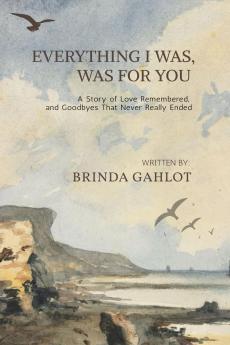 Everything I Was Was For You: A Story of Love Remembered and Goodbyes That Never Really Ended
