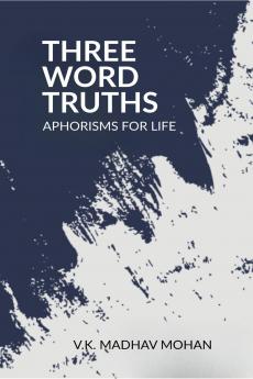 THREE WORD TRUTHS: APHORISMS FOR LIFE