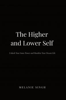 The Higher and Lower Self: Unlock Your Inner Power and Manifest Your Dreams