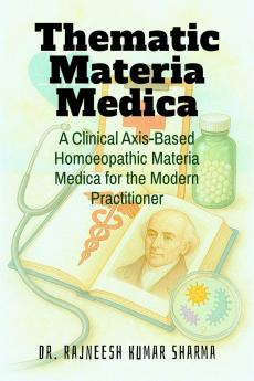Thematic Materia Medica: A Clinical Axis-Based Homoeopathic Materia Medica for the Modern Practitioner
