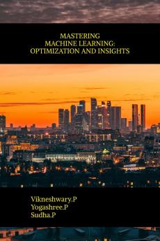 MASTERING MACHINE LEARNING: OPTIMIZATION AND INSIGHTS