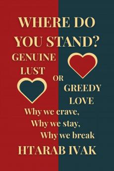 Where Do You Stand? Genuine Lust or Greedy Love?: Why We Crave Why We Stay Why We Break