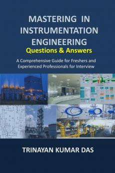 Mastering in Instrumentation Engineering: Questions and Answers: A Comprehensive Guide for Freshers and Experienced Professionals for Interview
