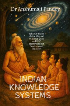 INDIAN KNOWLEDGE SYSTEMS: Syllabus-Based Guide Aligned with NEP and UGC Framework for Students and Educators
