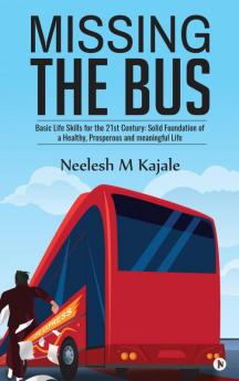 Missing the Bus : Basic Life Skills for the 21st Century: Solid Foundation of a Healthy Prosperous and meaningful Life