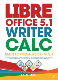 Libre Office 5.1 Writer Calc Math Formula Book- Vol 1 : Introduction To Libre Office 5.1 Dealing With Writer Calc Spreadsheet Apply Equation Function Formulas In Math Application Use 300 More Ca