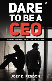 DARE TO BE A CEO: Turning Setbacks into a Life of Success