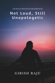 Not Loud Still Unapologetic: Life Seen & Heard from Beautiful Souls