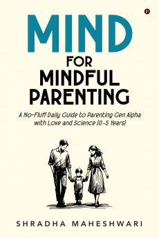 MIND for Mindful Parenting: A No-Fluff Daily Guide to Parenting Gen Alpha with Love and Science (0–5 Years)