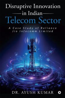 Disruptive Innovation in Indian Telecom Sector: A Case Study of Reliance Jio Infocomm Limited