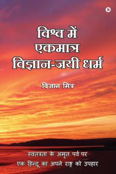 Vishva Me Ekmatra Vigyan-Jayee Dharma / ????? ??? ??????? ???????-??? ????: Swatantrata Ke Amrit Parv Par Ek Hindoo Ka Apne Rashtra Ko Upahaar / ?????????? ?? ???? ???? ?? ?? ?????? ?? ???? ???????...