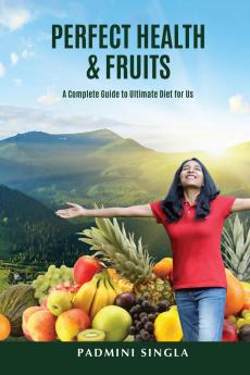 Perfect Health and Fruits: A Complete Guide to Ultimate Diet for Us