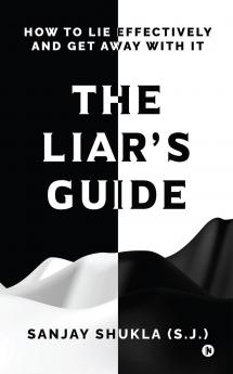 The Liar's Guide: How to Lie Effectively and Get Away With It